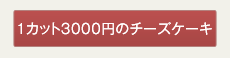 1カット3000円のチーズケーキ